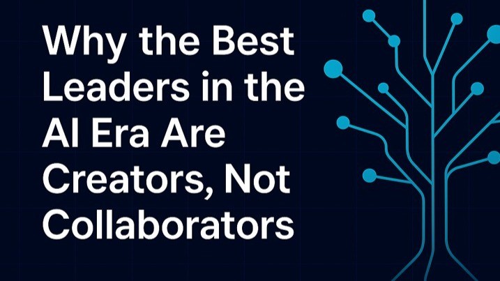Why the Best Leaders in the AI Era Are Creators, Not Collaborators